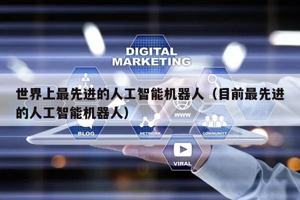 世界上最先进的人工智能机器人（目前最先进的人工智能机器人）